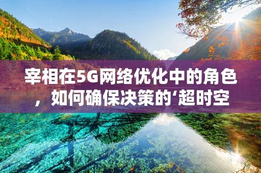 宰相在5G网络优化中的角色，如何确保决策的‘超时空链接’？