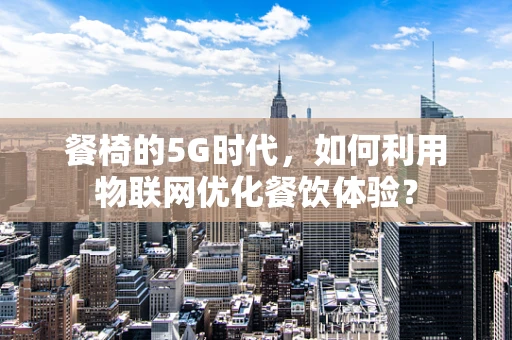 餐椅的5G时代，如何利用物联网优化餐饮体验？