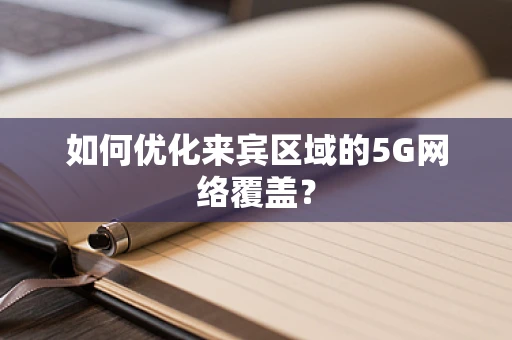 如何优化来宾区域的5G网络覆盖？