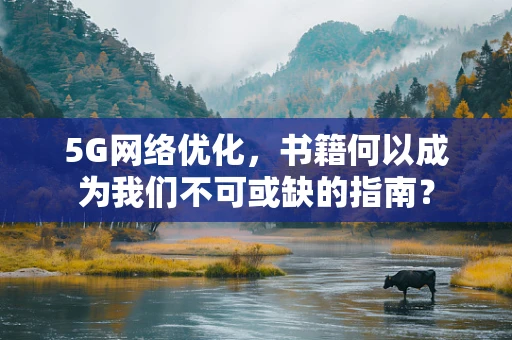 5G网络优化，书籍何以成为我们不可或缺的指南？