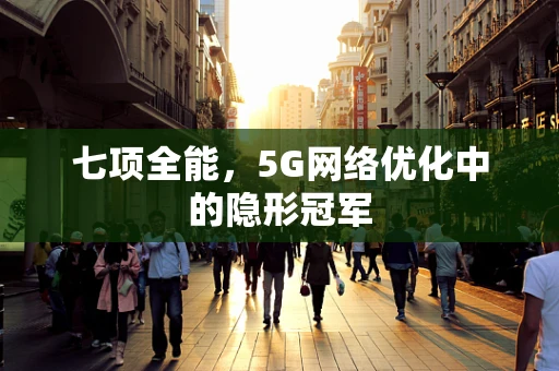 七项全能，5G网络优化中的隐形冠军