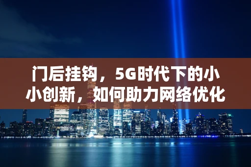 门后挂钩，5G时代下的小小创新，如何助力网络优化？