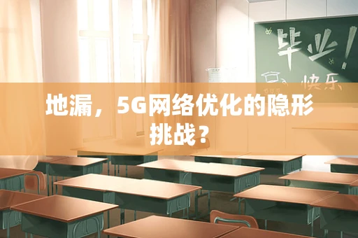 地漏，5G网络优化的隐形挑战？