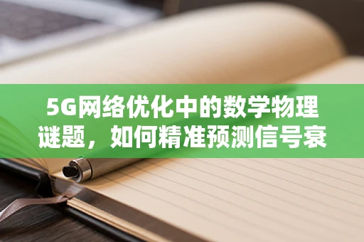 5G网络优化中的数学物理谜题，如何精准预测信号衰减？