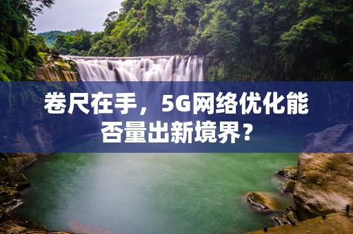 卷尺在手，5G网络优化能否量出新境界？