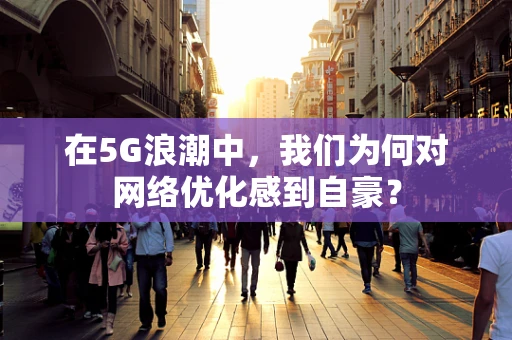 在5G浪潮中，我们为何对网络优化感到自豪？