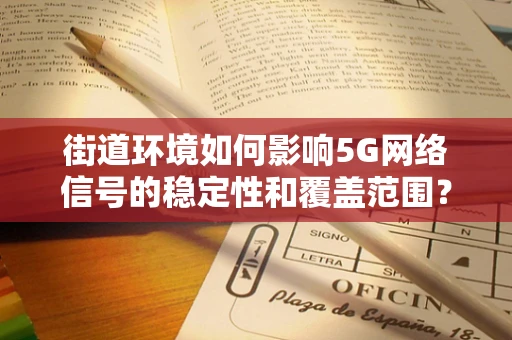 街道环境如何影响5G网络信号的稳定性和覆盖范围？