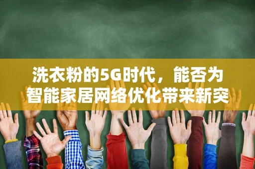 洗衣粉的5G时代，能否为智能家居网络优化带来新突破？