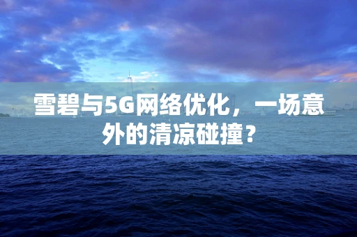 雪碧与5G网络优化，一场意外的清凉碰撞？