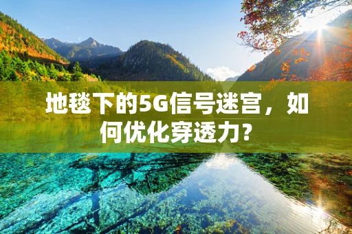 地毯下的5G信号迷宫，如何优化穿透力？