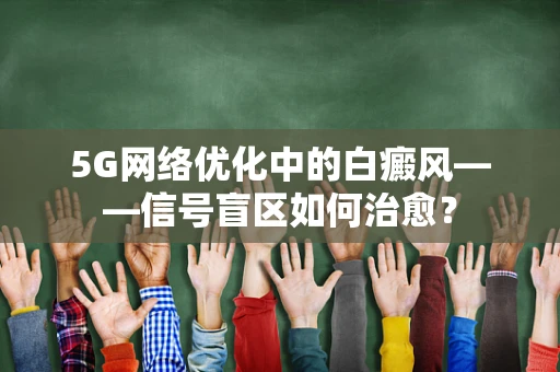 5G网络优化中的白癜风——信号盲区如何治愈？