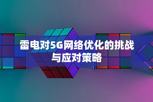 雷电对5G网络优化的挑战与应对策略