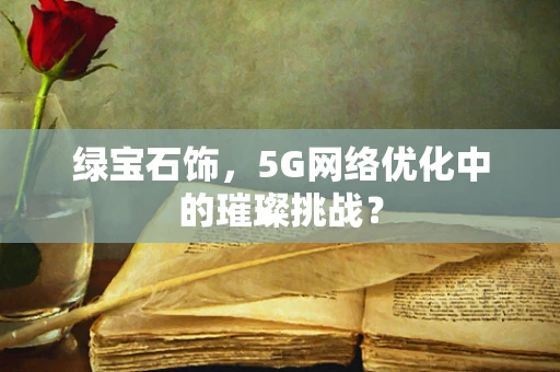 绿宝石饰，5G网络优化中的璀璨挑战？