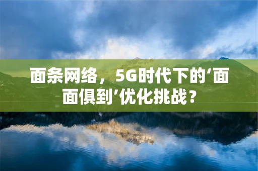 面条网络，5G时代下的‘面面俱到’优化挑战？