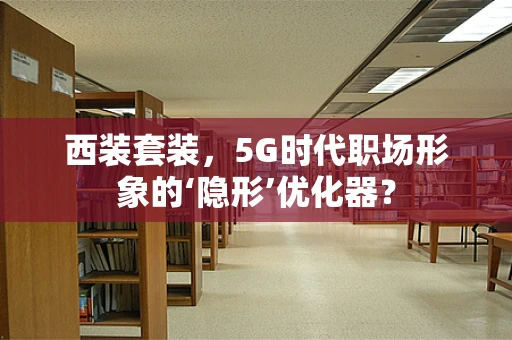 西装套装，5G时代职场形象的‘隐形’优化器？