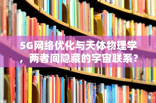 5G网络优化与天体物理学，两者间隐藏的宇宙联系？