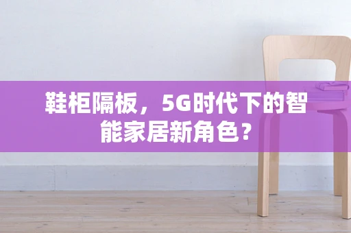 鞋柜隔板，5G时代下的智能家居新角色？