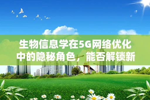 生物信息学在5G网络优化中的隐秘角色，能否解锁新维度？