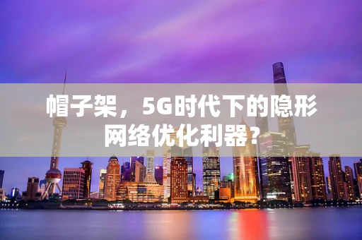 帽子架，5G时代下的隐形网络优化利器？