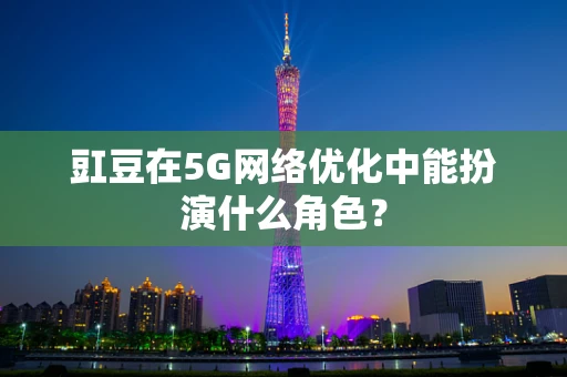 豇豆在5G网络优化中能扮演什么角色？