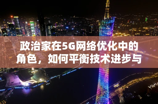 政治家在5G网络优化中的角色，如何平衡技术进步与政策引导？