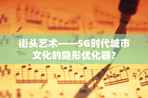 街头艺术——5G时代城市文化的隐形优化器？