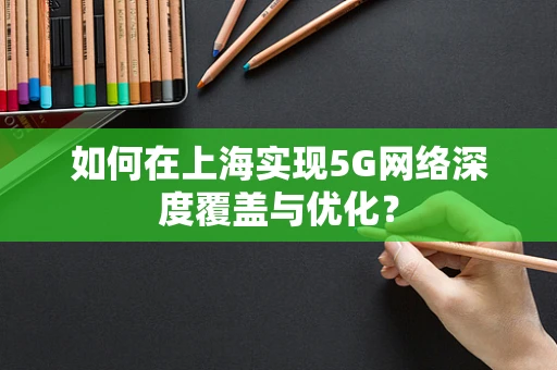 如何在上海实现5G网络深度覆盖与优化？