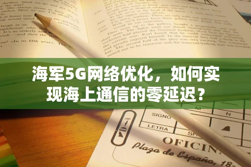 海军5G网络优化，如何实现海上通信的零延迟？