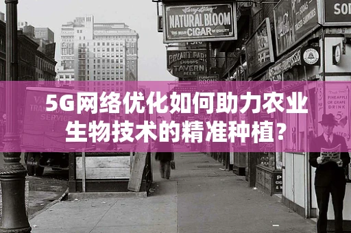 5G网络优化如何助力农业生物技术的精准种植？