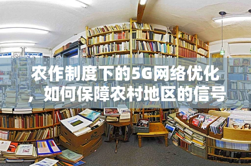 农作制度下的5G网络优化，如何保障农村地区的信号覆盖与效率？