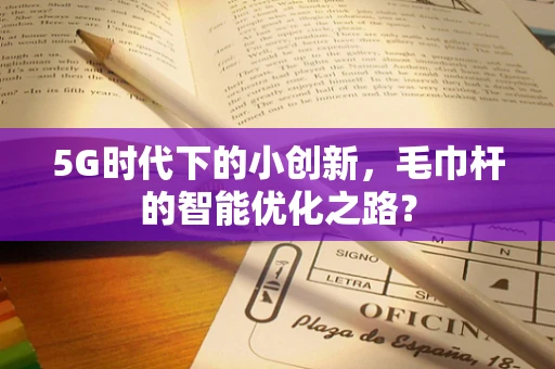 5G时代下的小创新，毛巾杆的智能优化之路？