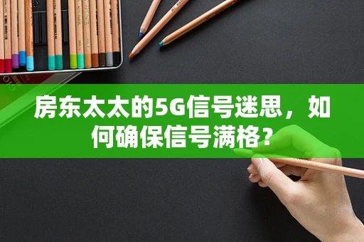 房东太太的5G信号迷思，如何确保信号满格？