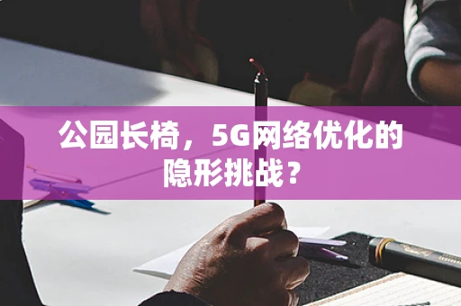 公园长椅，5G网络优化的隐形挑战？