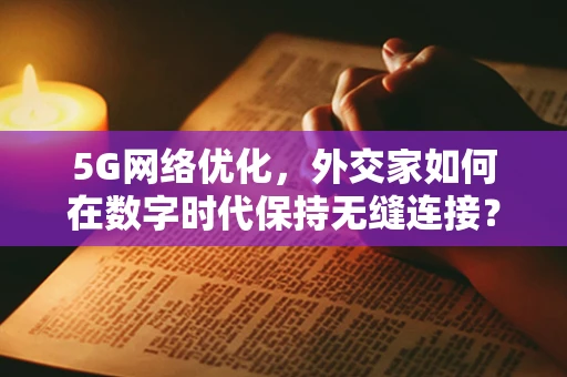 5G网络优化，外交家如何在数字时代保持无缝连接？