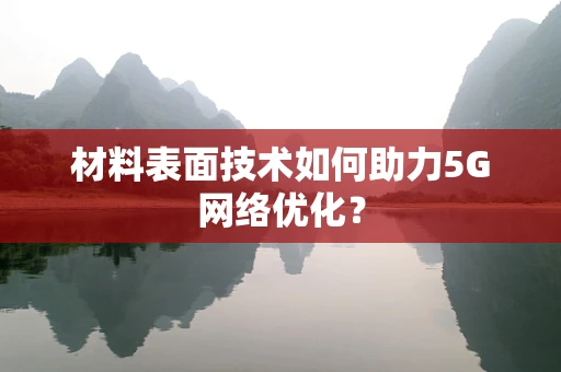 材料表面技术如何助力5G网络优化？