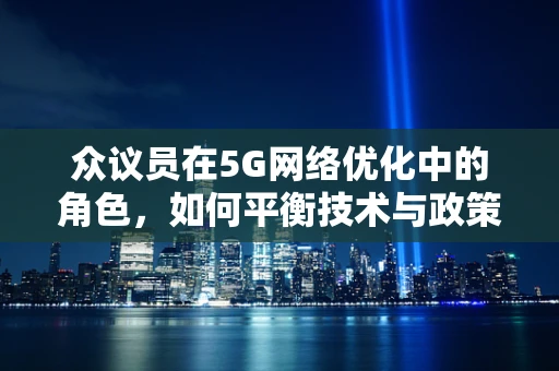 众议员在5G网络优化中的角色，如何平衡技术与政策决策？