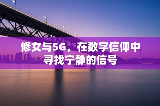 修女与5G，在数字信仰中寻找宁静的信号