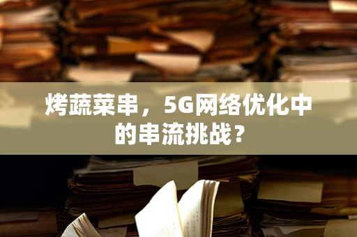 烤蔬菜串，5G网络优化中的串流挑战？