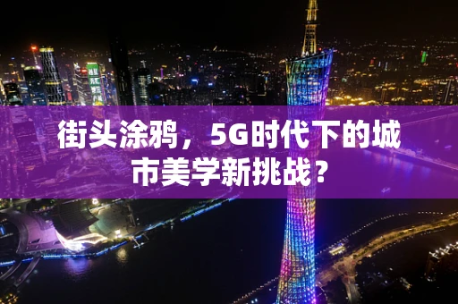 街头涂鸦，5G时代下的城市美学新挑战？