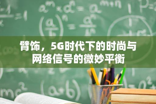 臂饰，5G时代下的时尚与网络信号的微妙平衡