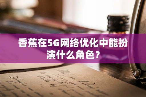 香蕉在5G网络优化中能扮演什么角色？