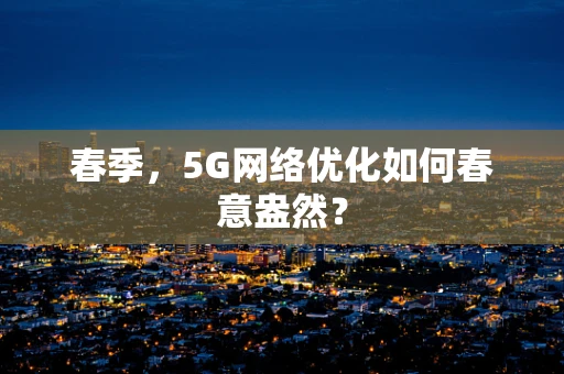 春季，5G网络优化如何春意盎然？