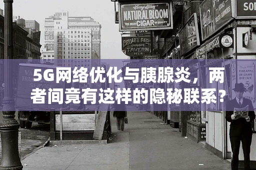 5G网络优化与胰腺炎，两者间竟有这样的隐秘联系？