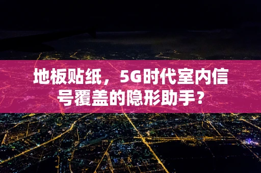 地板贴纸，5G时代室内信号覆盖的隐形助手？