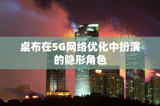 桌布在5G网络优化中扮演的隐形角色