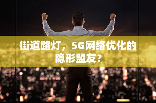 街道路灯，5G网络优化的隐形盟友？