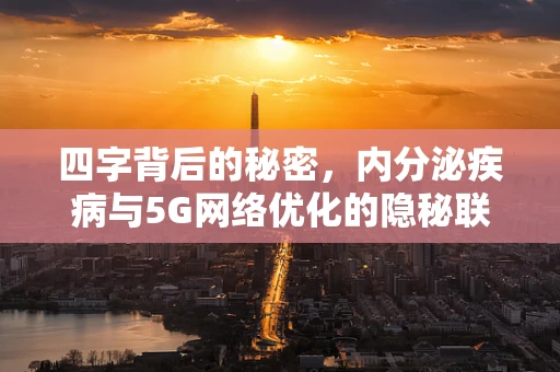 四字背后的秘密，内分泌疾病与5G网络优化的隐秘联系