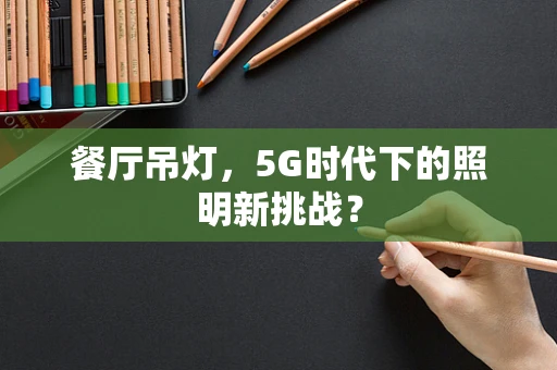 餐厅吊灯，5G时代下的照明新挑战？