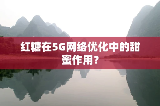 红糖在5G网络优化中的甜蜜作用？