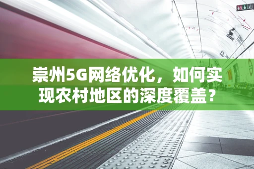 崇州5G网络优化，如何实现农村地区的深度覆盖？